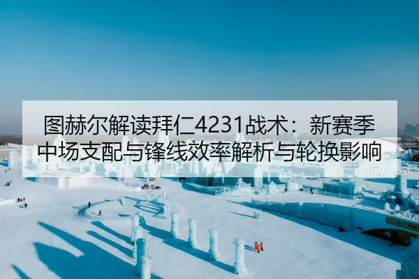 图赫尔解读拜仁4231战术：新赛季中场支配与锋线效率解析与轮换影响